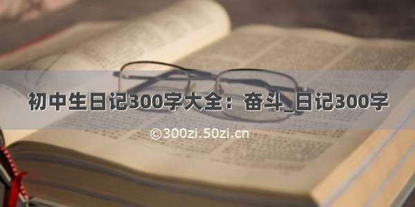 初中生日记300字大全：奋斗_日记300字
