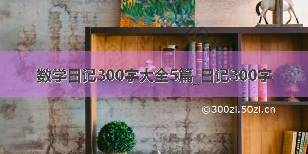 数学日记300字大全5篇_日记300字