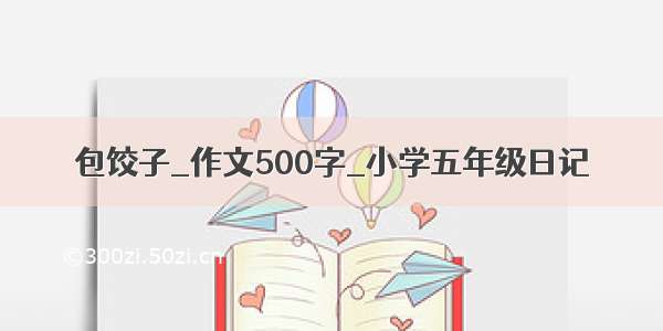 包饺子_作文500字_小学五年级日记