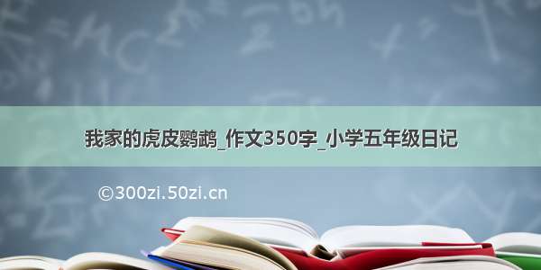 我家的虎皮鹦鹉_作文350字_小学五年级日记