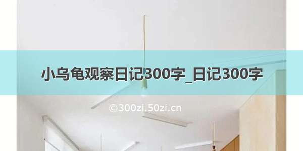 小乌龟观察日记300字_日记300字