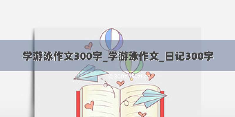 学游泳作文300字_学游泳作文_日记300字