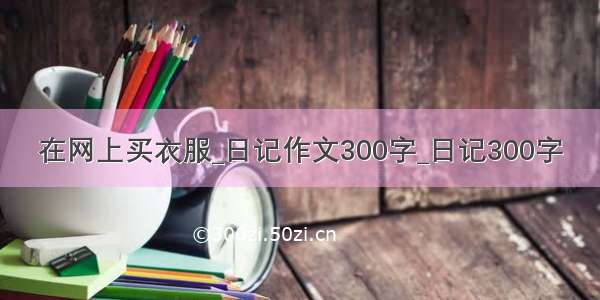 在网上买衣服_日记作文300字_日记300字