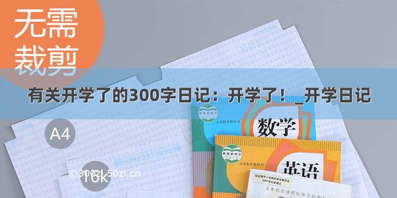 有关开学了的300字日记：开学了！_开学日记