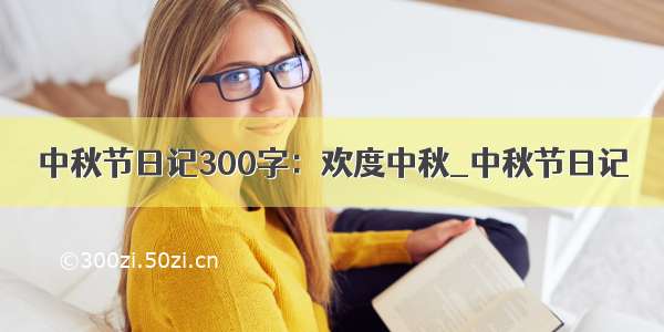 中秋节日记300字：欢度中秋_中秋节日记