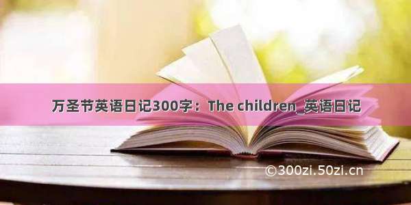 万圣节英语日记300字：The children_英语日记