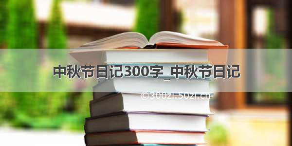 中秋节日记300字_中秋节日记