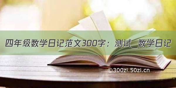 四年级数学日记范文300字：测试_数学日记