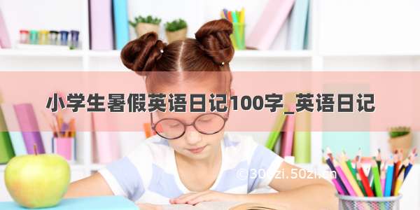 小学生暑假英语日记100字_英语日记