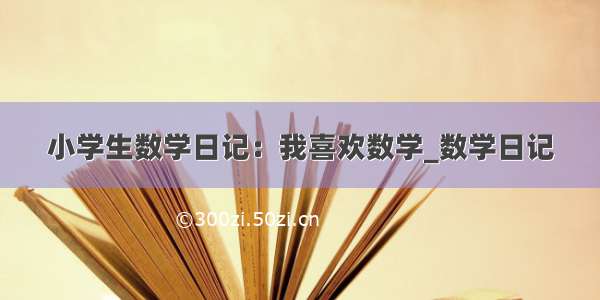 小学生数学日记：我喜欢数学_数学日记