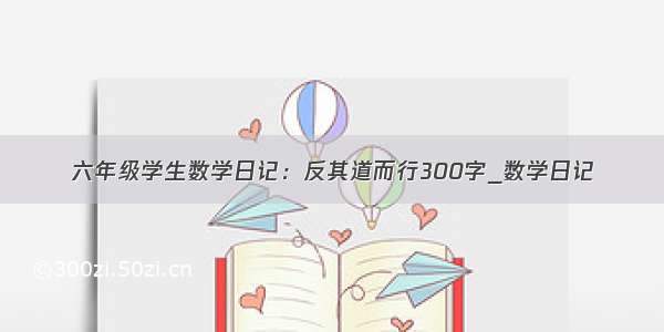 六年级学生数学日记：反其道而行300字_数学日记