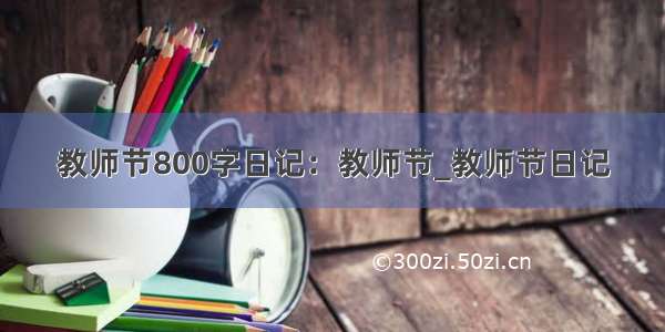 教师节800字日记：教师节_教师节日记