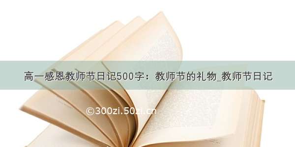 高一感恩教师节日记500字：教师节的礼物_教师节日记
