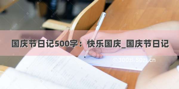 国庆节日记500字：快乐国庆_国庆节日记