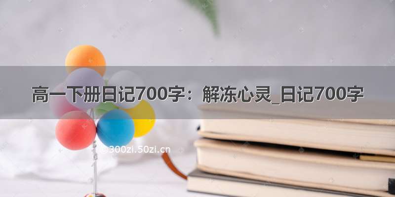 高一下册日记700字：解冻心灵_日记700字