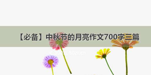 【必备】中秋节的月亮作文700字三篇