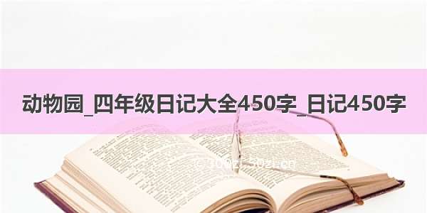 动物园_四年级日记大全450字_日记450字