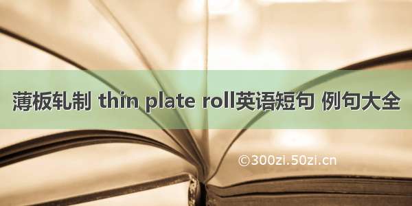 薄板轧制 thin plate roll英语短句 例句大全