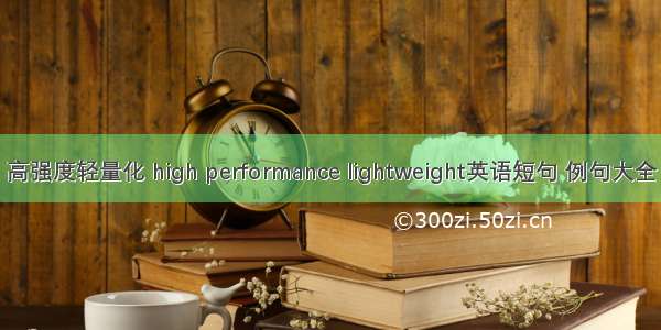 高强度轻量化 high performance lightweight英语短句 例句大全