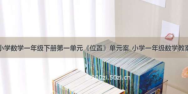 小学数学一年级下册第一单元《位置》单元案_小学一年级数学教案