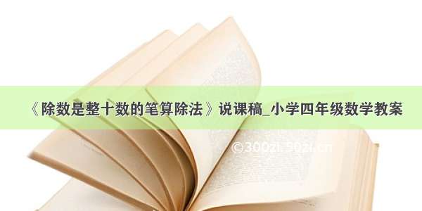 《除数是整十数的笔算除法》说课稿_小学四年级数学教案