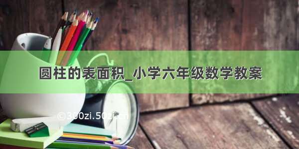 圆柱的表面积_小学六年级数学教案