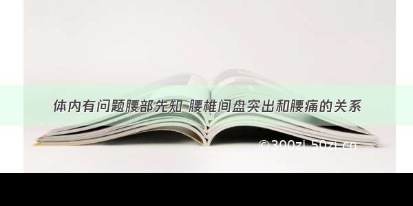 体内有问题腰部先知 腰椎间盘突出和腰痛的关系