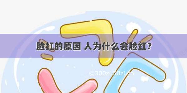 脸红的原因 人为什么会脸红？