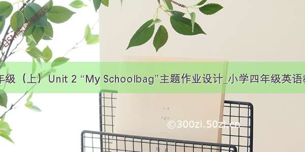 四年级（上）Unit 2 “My Schoolbag”主题作业设计_小学四年级英语教案