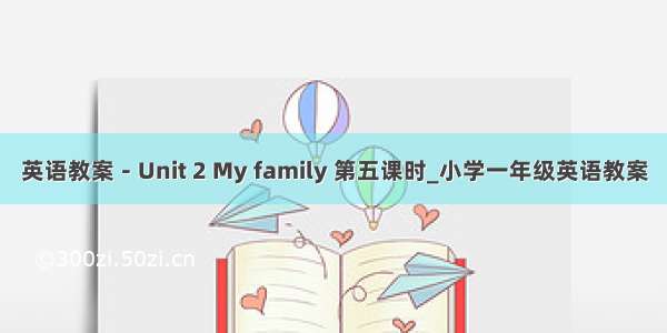 英语教案－Unit 2 My family 第五课时_小学一年级英语教案