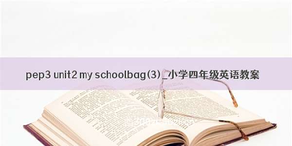 pep3 unit2 my schoolbag(3)_小学四年级英语教案