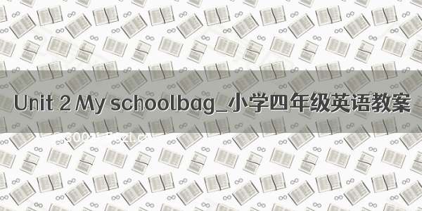 Unit 2 My schoolbag_小学四年级英语教案