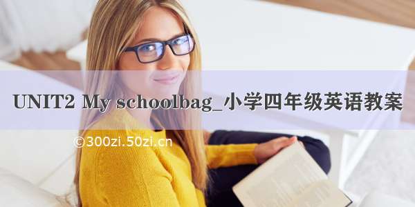 UNIT2 My schoolbag_小学四年级英语教案