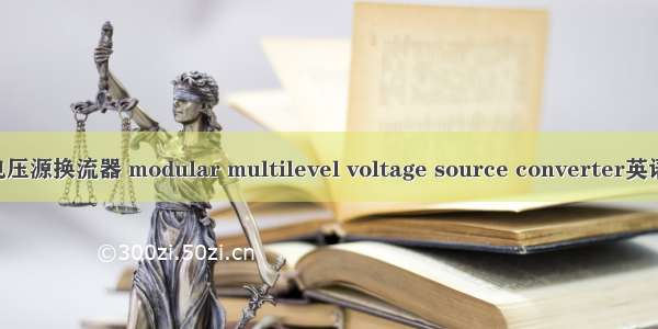 模块化多电平电压源换流器 modular multilevel voltage source converter英语短句 例句大全
