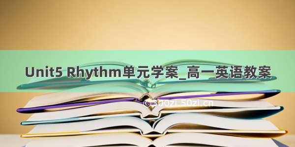 Unit5 Rhythm单元学案_高一英语教案