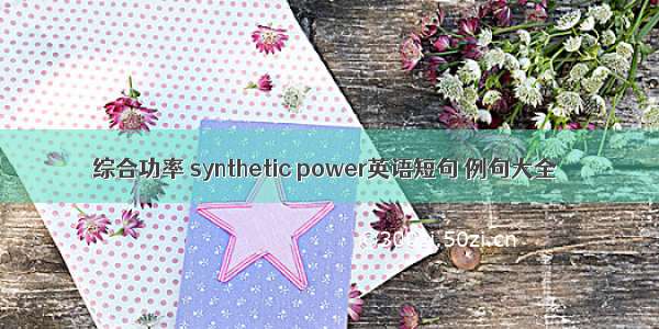 综合功率 synthetic power英语短句 例句大全