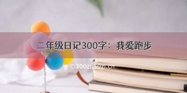 二年级日记300字：我爱跑步