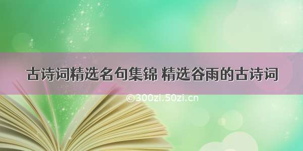 古诗词精选名句集锦 精选谷雨的古诗词