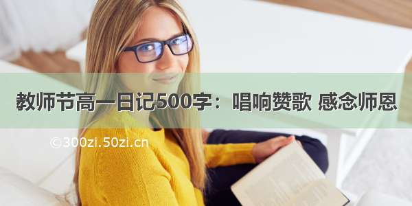 教师节高一日记500字：唱响赞歌 感念师恩