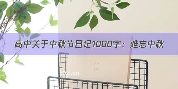 高中关于中秋节日记1000字：难忘中秋