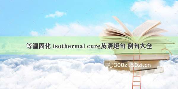 等温固化 isothermal cure英语短句 例句大全