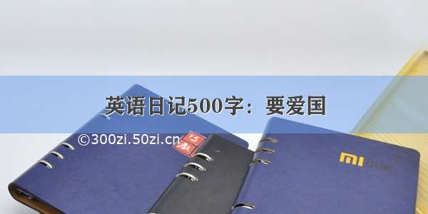 英语日记500字：要爱国