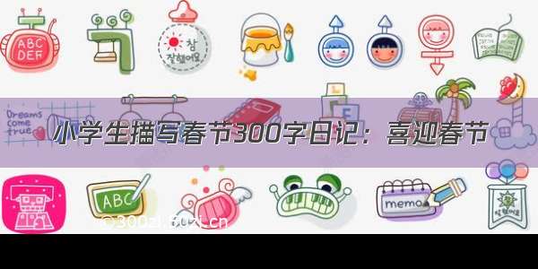 小学生描写春节300字日记：喜迎春节