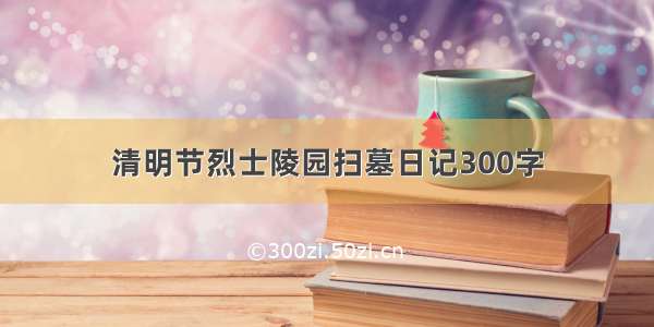 清明节烈士陵园扫墓日记300字