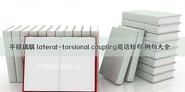 平扭耦联 lateral-torsional coupling英语短句 例句大全