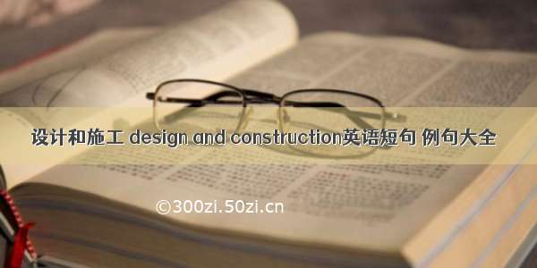 设计和施工 design and construction英语短句 例句大全