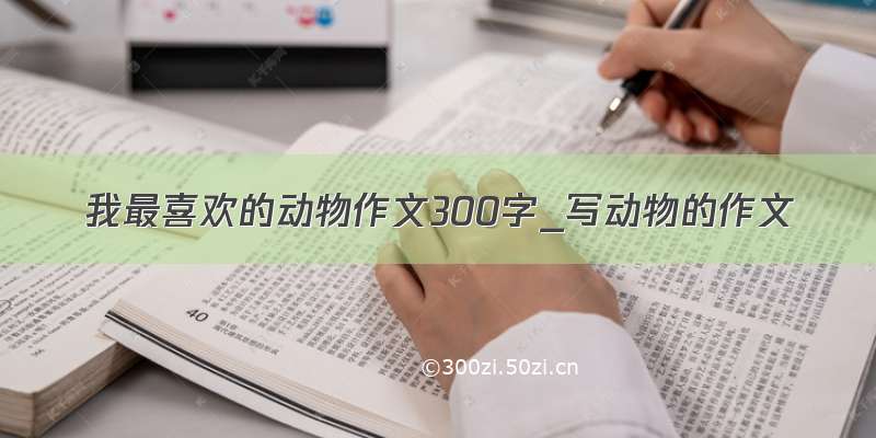 我最喜欢的动物作文300字_写动物的作文