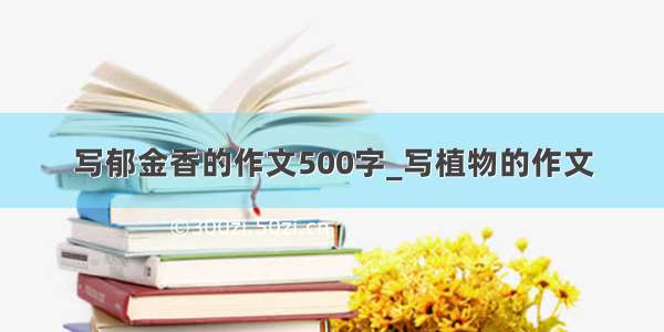 写郁金香的作文500字_写植物的作文