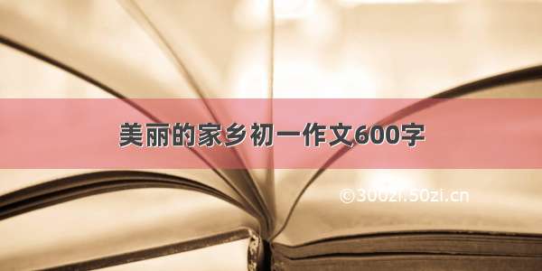 美丽的家乡初一作文600字