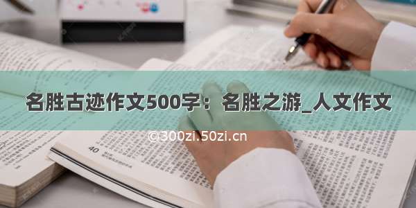 名胜古迹作文500字：名胜之游_人文作文